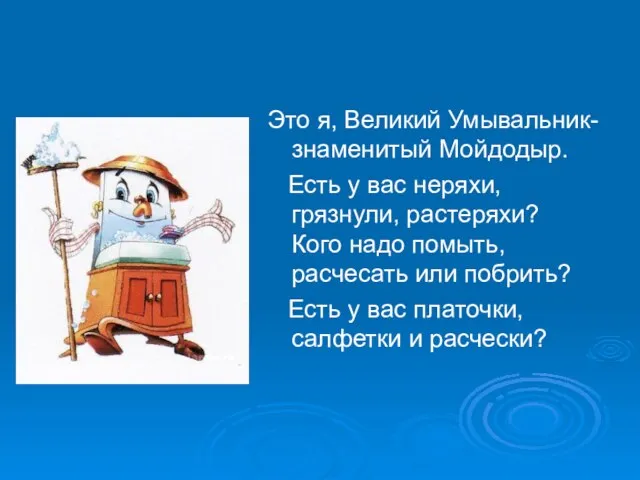 Это я, Великий Умывальник-знаменитый Мойдодыр. Есть у вас неряхи, грязнули, растеряхи? Кого