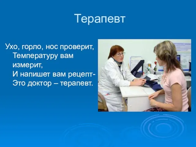 Терапевт Ухо, горло, нос проверит, Температуру вам измерит, И напишет вам рецепт- Это доктор – терапевт.