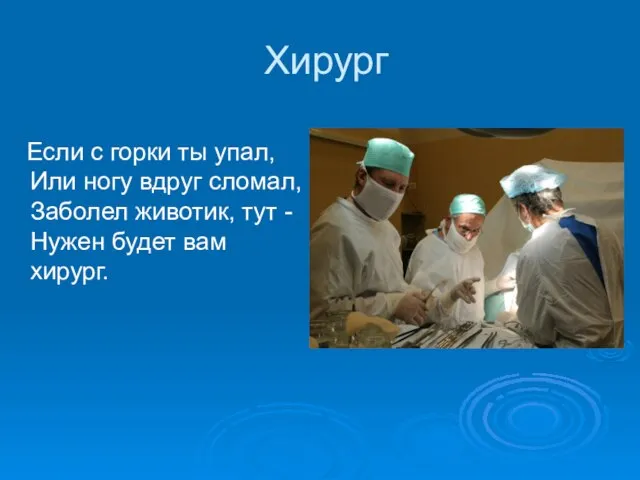 Хирург Если с горки ты упал, Или ногу вдруг сломал, Заболел животик,