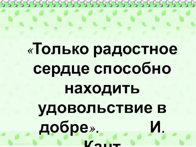 «Только радостное сердце способно находить удовольствие в добре». И. Кант