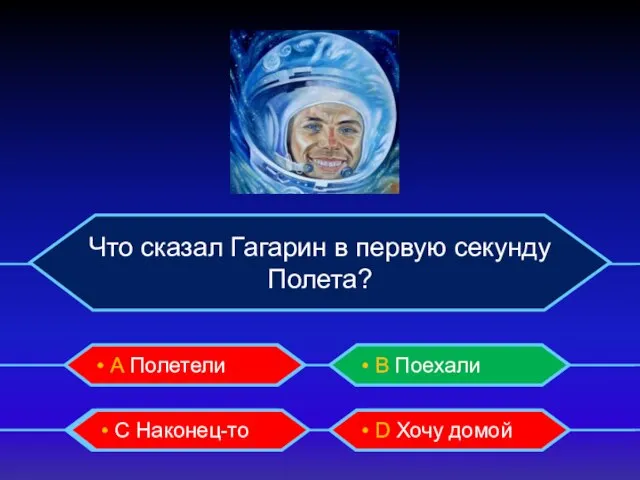Что сказал Гагарин в первую секунду Полета? • А Полетели • B