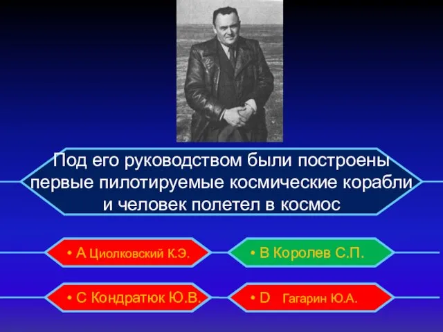 • А Циолковский К.Э. • C Кондратюк Ю.В. • B Королев С.П. • D Гагарин Ю.А.
