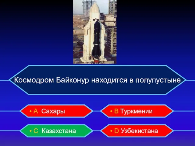 Космодром Байконур находится в полупустыне • А Сахары • B Туркмении •