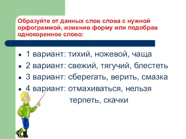 Образуйте от данных слов слова с нужной орфограммой, изменив форму или подобрав