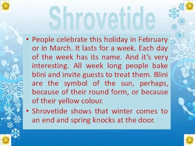 Shrovetide People celebrate this holiday in February or in March. It lasts