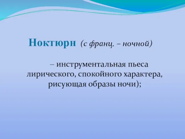 Ноктюрн (с франц. – ночной) – инструментальная пьеса лирического, спокойного характера, рисующая образы ночи);