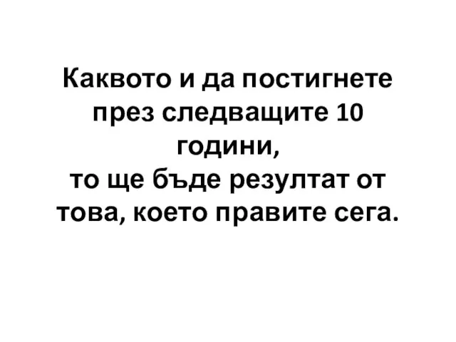 Каквото и да постигнете през следващите 10 години, то ще бъде резултат