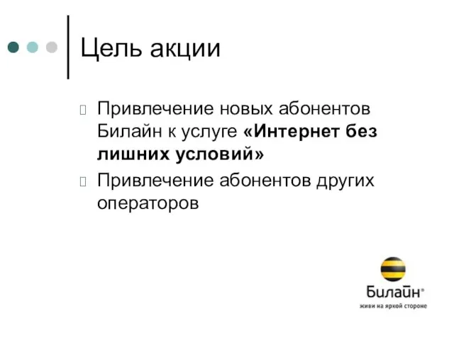 Цель акции Привлечение новых абонентов Билайн к услуге «Интернет без лишних условий» Привлечение абонентов других операторов