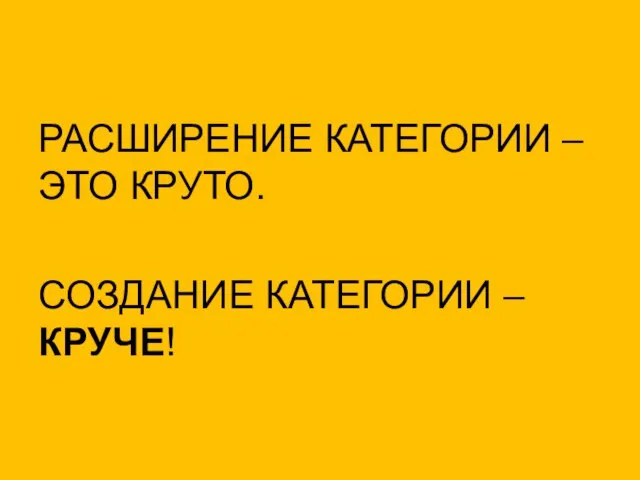 РАСШИРЕНИЕ КАТЕГОРИИ – ЭТО КРУТО. СОЗДАНИЕ КАТЕГОРИИ – КРУЧЕ!