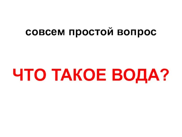 совсем простой вопрос ЧТО ТАКОЕ ВОДА?