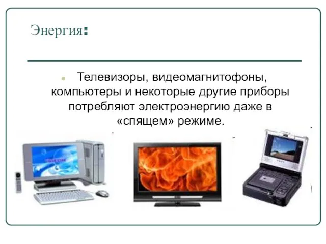 Энергия: Телевизоры, видеомагнитофоны, компьютеры и некоторые другие приборы потребляют электроэнергию даже в «спящем» режиме.