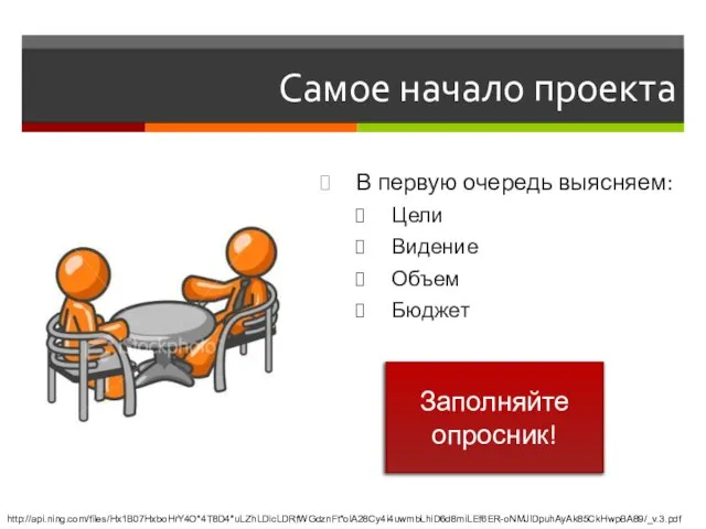 Самое начало проекта В первую очередь выясняем: Цели Видение Объем Бюджет Заполняйте опросник! http://api.ning.com/files/Hx1B07HxboHrY4O*4T8D4*uLZhLDicLDRfWGdznFt*olA28Cy4i4uwmbLhiD6d8miLEf6ER-oNMJlDpuhAyAk85CkHwpBA89/_v.3.pdf