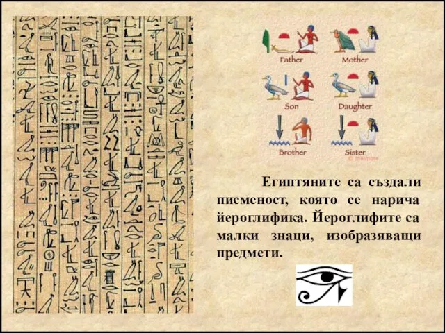 Египтяните са създали писменост, която се нарича йероглифика. Йероглифите са малки знаци, изобразяващи предмети.
