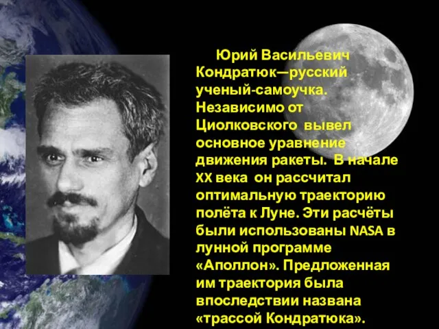 Юрий Васильевич Кондратюк—русский ученый-самоучка. Независимо от Циолковского вывел основное уравнение движения ракеты.