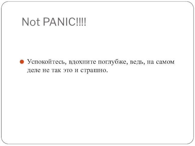 Not PANIC!!!! Успокойтесь, вдохните поглубже, ведь, на самом деле не так это и страшно.