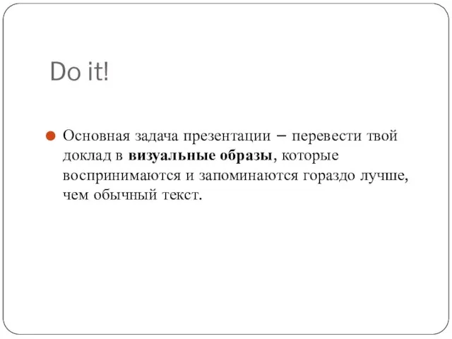 Do it! Основная задача презентации – перевести твой доклад в визуальные образы,