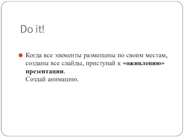 Do it! Когда все элементы размещены по своим местам, созданы все слайды,