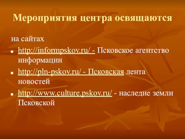 Мероприятия центра освящаются на сайтах http://informpskov.ru/ - Псковское агентство информации http://pln-pskov.ru/ -