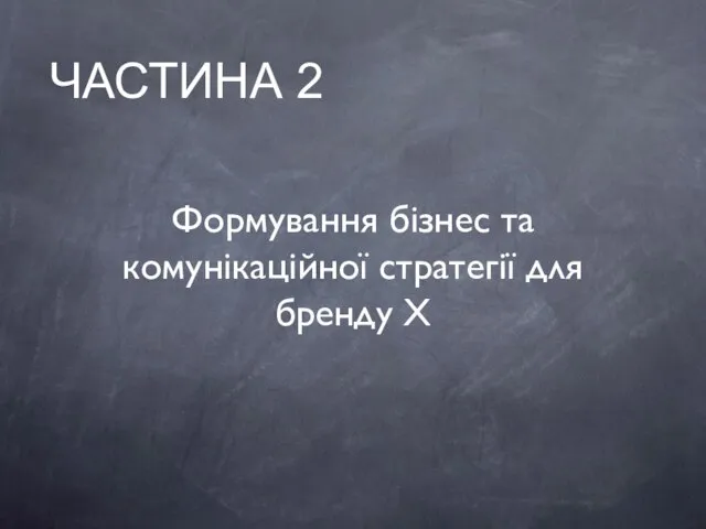 Формування бізнес та комунікаційної стратегії для бренду X ЧАСТИНА 2