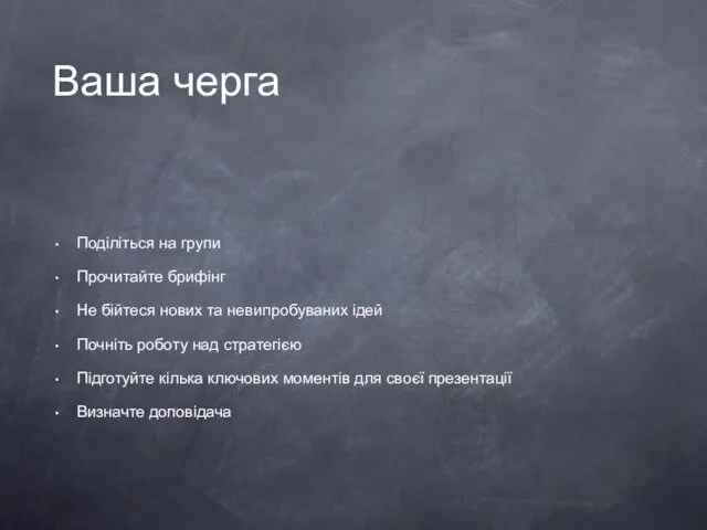 Ваша черга Поділіться на групи Прочитайте брифінг Не бійтеся нових та невипробуваних