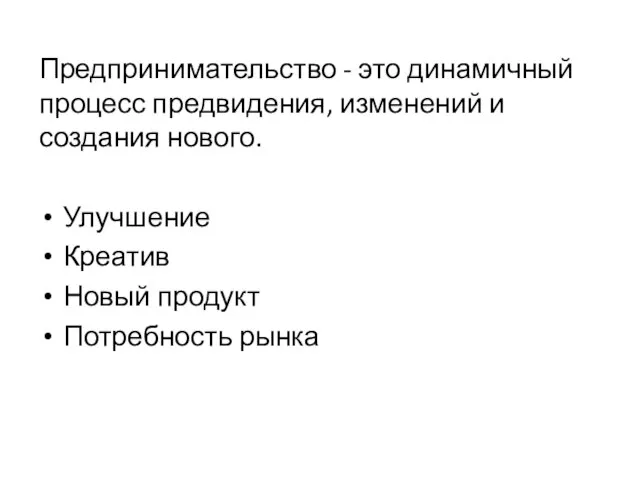 Предпринимательство - это динамичный процесс предвидения, изменений и создания нового. Улучшение Креатив Новый продукт Потребность рынка