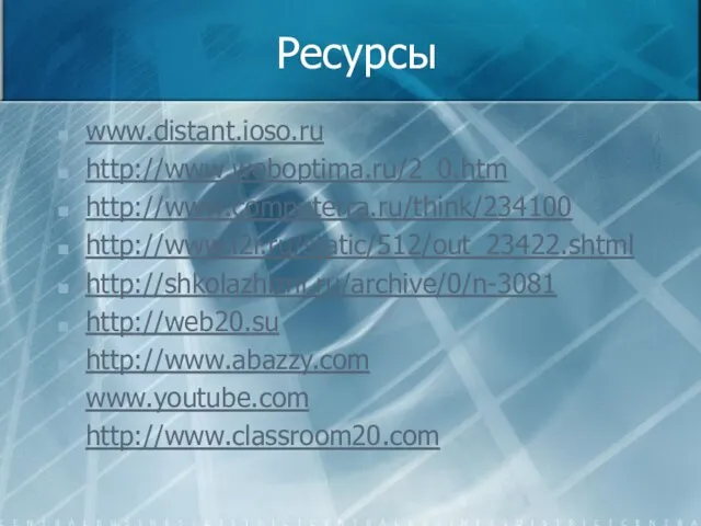 Ресурсы www.distant.ioso.ru http://www.weboptima.ru/2_0.htm http://www.computerra.ru/think/234100 http://www.i2r.ru/static/512/out_23422.shtml http://shkolazhizni.ru/archive/0/n-3081 http://web20.su http://www.abazzy.com www.youtube.com http://www.classroom20.com