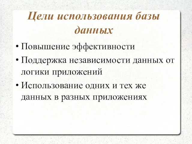 Цели использования базы данных Повышение эффективности Поддержка независимости данных от логики приложений