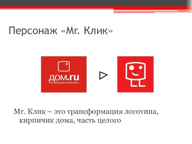 Персонаж «Mr. Клик» Mr. Клик – это трансформация логотипа, кирпичик дома, часть целого