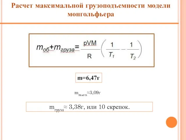 m=6,47г Расчет максимальной грузоподъемности модели монгольфьера mпакета≈3,09г mгруза≈ 3,38г, или 10 скрепок.