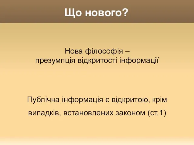 Що нового? Нова філософія – презумпція відкритості інформації Публічна інформація є відкритою,