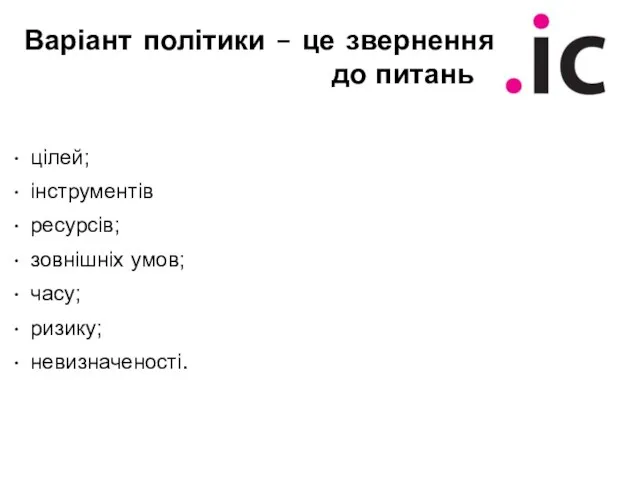 Варіант політики – це звернення до питань цілей; інструментів ресурсів; зовнішніх умов; часу; ризику; невизначеності.