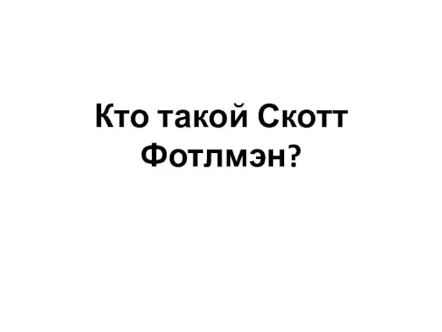 Кто такой Скотт Фотлмэн?