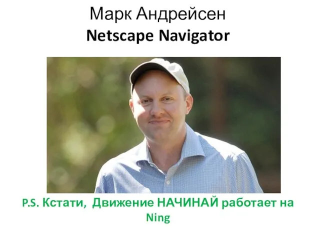 Марк Андрейсен Netscape Navigator P.S. Кстати, Движение НАЧИНАЙ работает на Ning