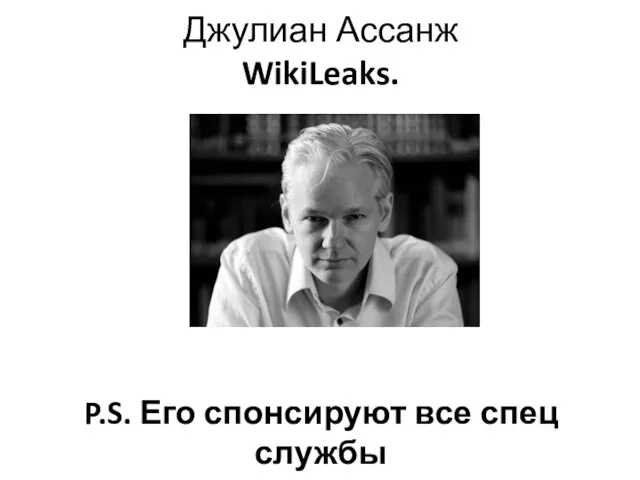 Джулиан Ассанж WikiLeaks. P.S. Его спонсируют все спец службы