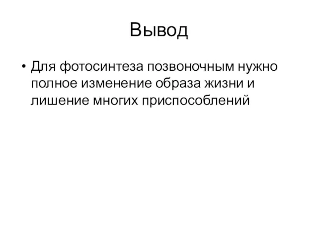 Вывод Для фотосинтеза позвоночным нужно полное изменение образа жизни и лишение многих приспособлений