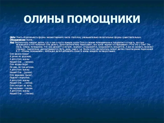 ОЛИНЫ ПОМОЩНИКИ Цель: Учить образовывать формы множественного числа глаголов, уменьшительно-ласкательные формы существительных.