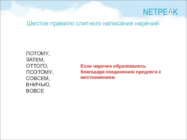 Шестое правило слитного написания наречий: ПОТОМУ, ЗАТЕМ, ОТТОГО, ПОЭТОМУ, СОВСЕМ, ВНИЧЬЮ, ВОВСЕ