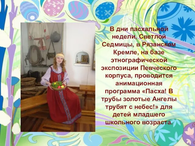 В дни пасхальной недели, Светлой Седмицы, в Рязанском Кремле, на базе этнографической