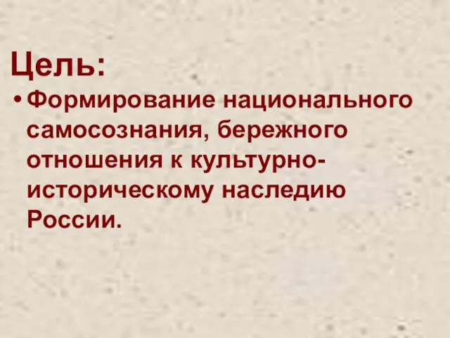 Цель: Формирование национального самосознания, бережного отношения к культурно-историческому наследию России.