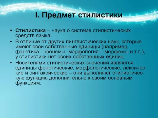 I. Предмет стилистики Стилистика – наука о системе стилистических средств языка. В