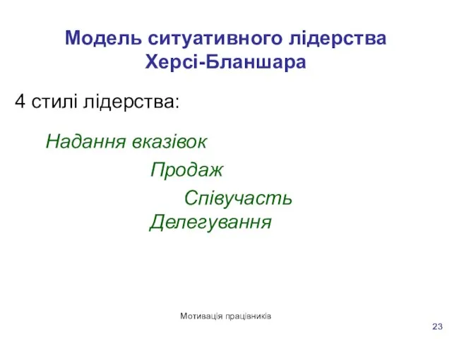 Мотивація працівників Модель ситуативного лідерства Херсі-Бланшара 4 стилі лідерства: Надання вказівок Продаж Співучасть Делегування