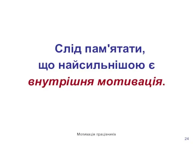 Мотивація працівників Слід пам'ятати, що найсильнішою є внутрішня мотивація.