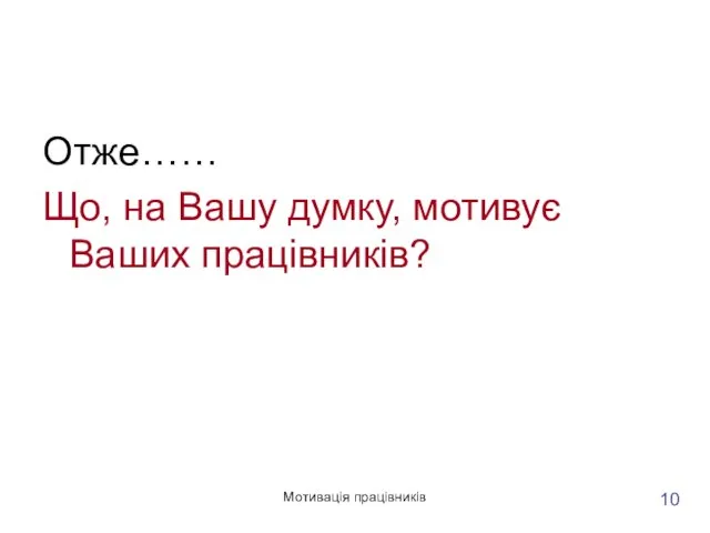 Мотивація працівників Отже…… Що, на Вашу думку, мотивує Ваших працівників? 10