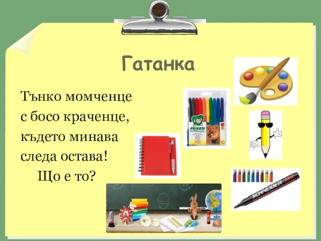 Гатанка Тънко момченце с босо краченце, където минава следа остава! Що е то?