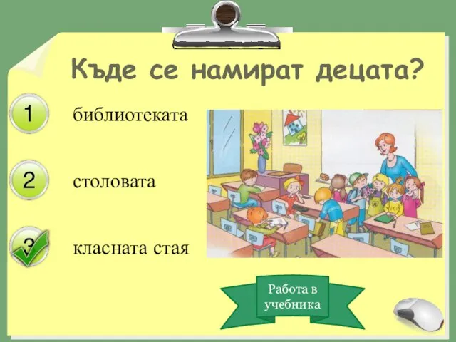 столовата класната стая Къде се намират децата? библиотеката Работа в учебника