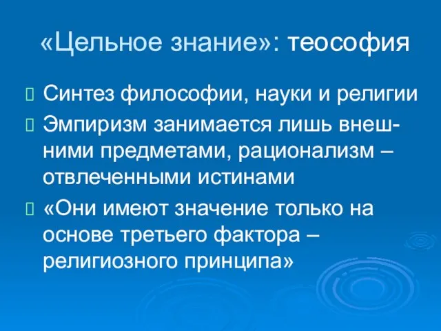 «Цельное знание»: теософия Синтез философии, науки и религии Эмпиризм занимается лишь внеш-ними