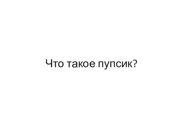 Что такое пупсик?