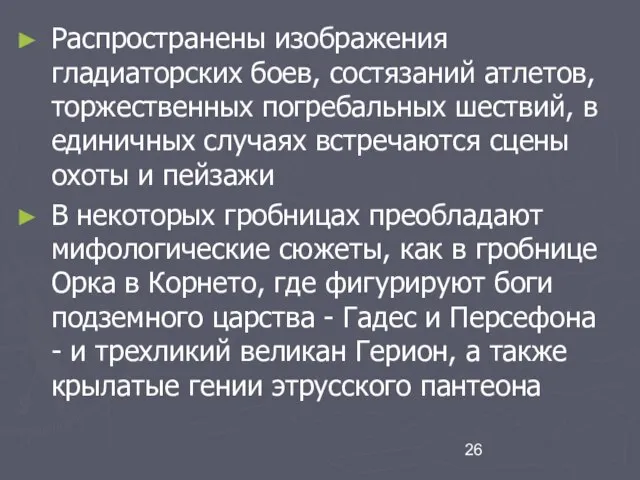 Распространены изображения гладиаторских боев, состязаний атлетов, торжественных погребальных шествий, в единичных случаях