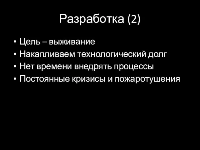 Разработка (2) Цель – выживание Накапливаем технологический долг Нет времени внедрять процессы Постоянные кризисы и пожаротушения