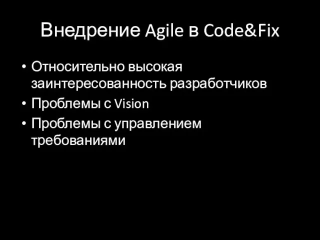 Внедрение Agile в Code&Fix Относительно высокая заинтересованность разработчиков Проблемы с Vision Проблемы с управлением требованиями